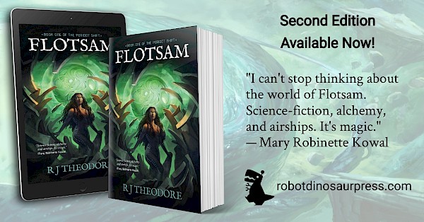 Promotional graphic for Flotsam, showing the book in digital and paperback. Words read: Second Edition Available Now! with blurb: I can't stop thinking about the world of Flotsam. Science-fiction, alchemy, and airships. It's magic. — Mary Robinette Kowal. The Footer shows the Robot Dinosaur Press logo and robotdinosaurpress.com
